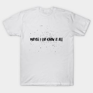 Maybe I do know it all T-Shirt